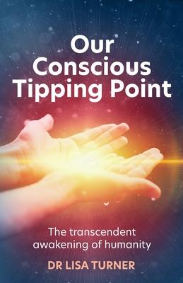 Our Conscious Tipping Point: The transcendent awakening of humanity