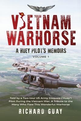 Vietnam Warhorse: A Huey Pilots Memoirs: Told by a Two-Tour US Army Iroquois (’Huey’) Pilot During the Vietnam War. a Tribute to the Man