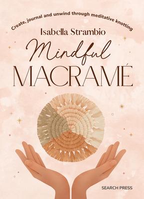 Mindful Macrame: Create, Journal and Unwind Through Meditative Knotting