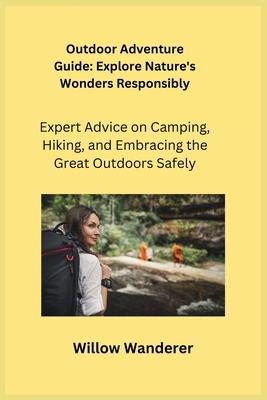 Outdoor Adventure Guide: Expert Advice on Camping, Hiking, and Embracing the Great Outdoors Safely