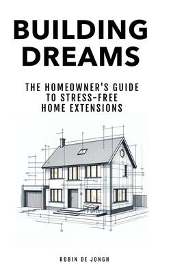 Building Dreams: The Homeowner’s Guide to Stress Free Home Extensions