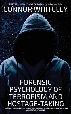 Forensic Psychology Of Terrorism And Hostage-Taking: A Forensic And Criminal Psychology Guide To Understanding Terrorists, Terrorism and Hostage Situa