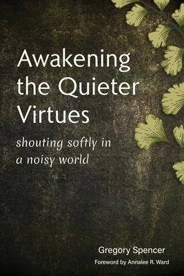 Awakening the Quieter Virtues: Shouting Softly in a Noisy World