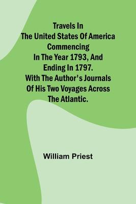 Travels in the United States of America Commencing in the Year 1793, and Ending in 1797. With the Author’s Journals of his Two Voyages Across the Atla