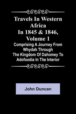 Travels in Western Africa in 1845 & 1846, Volume 1 comprising a journey from Whydah through the Kingdom of Dahomey to Adofoodia in the interior