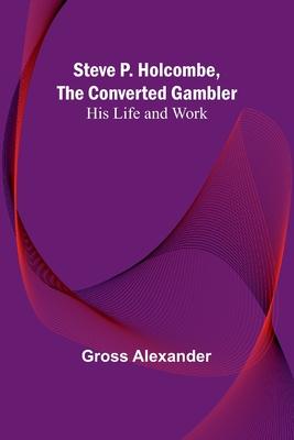 Steve P. Holcombe, the Converted Gambler: His Life and Work