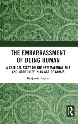 The Embarrassment of Being Human: A Critical Essay on the New Materialisms and Modernity in an Age of Crisis