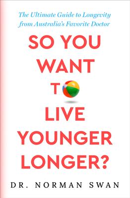 So You Want to Live Younger Longer?: The Ultimate Guide to Longevity from Australia’s Favorite Doctor