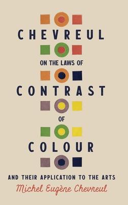 Chevreul on the Laws of Contrast of Colour: And Their Application to the Arts