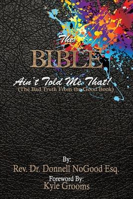 The Bible Ain’t Told Me That!: (The Bad Truth From the Good Book.)