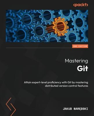 Mastering Git - Second Edition: Attain expert-level proficiency with Git by mastering distributed version control features