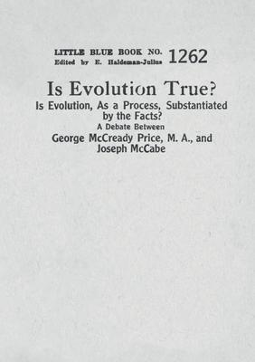 Is Evolution True? Is Evolution, As a Process, Substantiated by the Facts?: A Debate Between George McCready Price, M.A., and Joseph McCabe