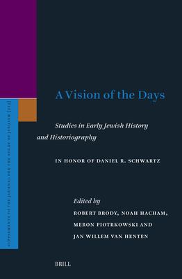 A Vision of the Days: Studies in Early Jewish History and Historiography: In Honor of Daniel R. Schwartz