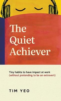 The Quiet Achiever: Tiny habits to have impact at work without pretending to be an extrovert