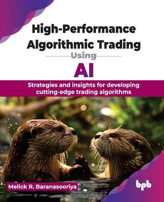 High-Performance Algorithmic Trading Using AI: Strategies and insights for developing cutting-edge trading algorithms (English Edition)