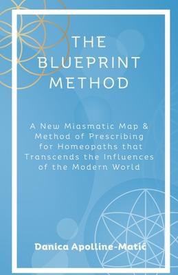 The Blueprint Method: A New Miasmatic Map & Method of Prescribing for Homeopaths That Transcends the Influences of the Modern World