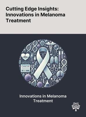 Cutting Edge Insights: Innovations in Melanoma Treatment