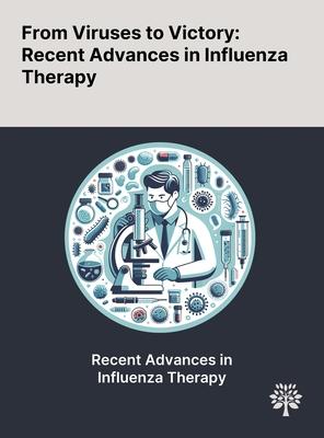 From Viruses to Victory: Recent Advances in Influenza Therapy