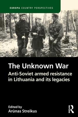 The Unknown War: Anti-Soviet Armed Resistance in Lithuania and Its Legacies