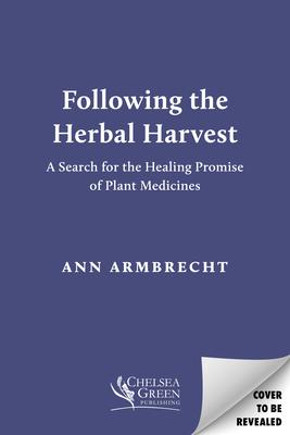 Following the Herbal Harvest: A Search for the Healing Promise of Plant Medicines