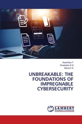 Unbreakable: The Foundations of Impregnable Cybersecurity