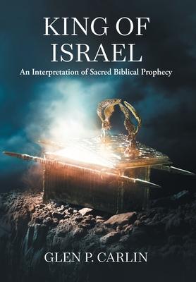 King of Israel: An Interpretation of Sacred Biblical Prophecy