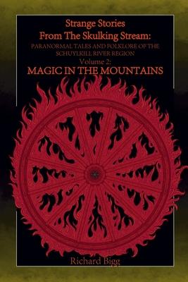 Strange Stories from The Skulking Stream: Paranormal Tales and Folklore of The Schuylkill River Region: Volume 2: Magic In the Mountains