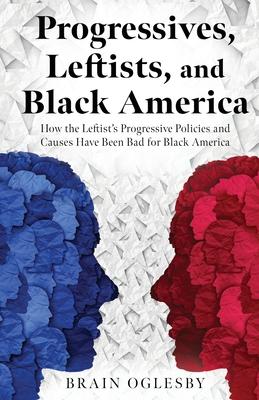 Progressives, Leftists, and Black America: How the Leftist’s Progressive Policies and Causes Have Been Bad for Black America