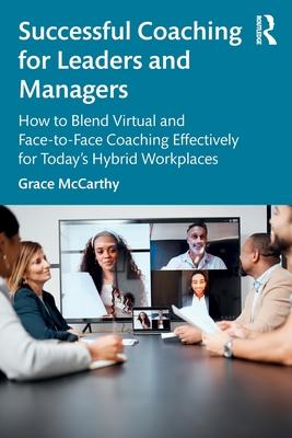 Successful Coaching for Leaders and Managers: How to Blend Virtual and Face to Face Coaching Effectively for Today’s Hybrid Workplaces