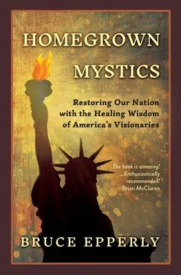 Homegrown Mystics: Restoring Our Nation with the Healing Wisdom of America’s Visionaries