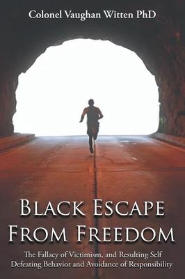 Black Escape From Freedom: The Fallacy of Victimism, and Resulting Self Defeating Behavior and Avoidance of Responsibility: Negro and Native Amer