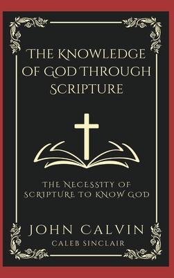 The Knowledge of God Through Scripture: The Necessity of Scripture to Know God (Grapevine Press)