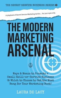 The Modern Marketing Arsenal: Ways & Means to Promote a Small Skill-or-Service Business (& Which to Choose to Get the Most Bang for Your Marketing B