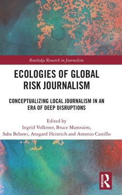 Ecologies of Global Risk Journalism: Conceptualizing Local Journalism in an Era of Deep Disruptions