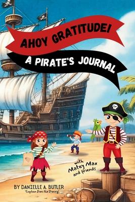 Ahoy Gratitude! A Pirate’s Journal: Teaches Children Gratitude and Mindfulness to Boost Positive Thinking and Happiness