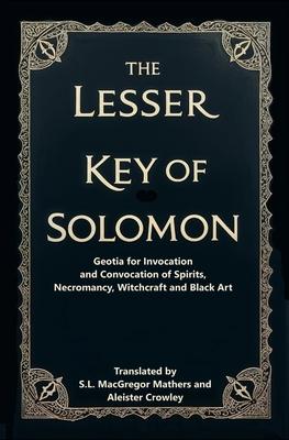 The Lesser Key of Solomon: Geotia for Invocation and Convocation of Spirits, Necromancy, Witchcraft and Black Art