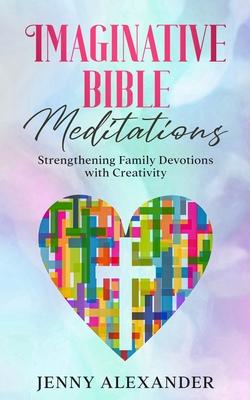 Imaginative Bible Meditations: Strengthening Family Devotions With Creativity