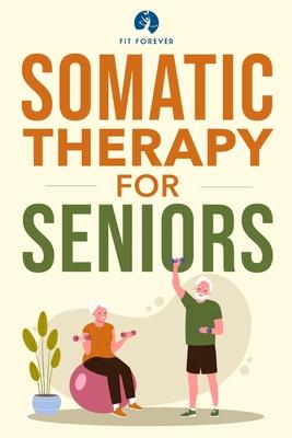 Somatic Therapy For Seniors: Healing Paths for Stress Reduction, Trauma Recovery and Renewed Wellbeing