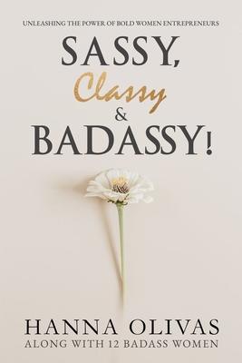 Sassy, Classy & Badassy!: Unleashing the Power of Bold Women Entrepreneurs