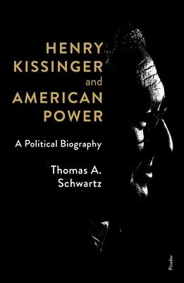 Henry Kissinger and American Power: A Political Biography