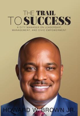 The Trail to Success: A City Manager on Leadership, Management, and Civic Empowerment