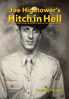 Joe Hightower’s Hitch in Hell: A Soldier’s Story Through World War II Based on Five Personal Journals