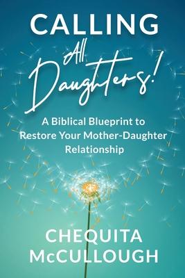 Calling All Daughters!: A Biblical Blueprint to Restore Your Mother-Daughter Relationship