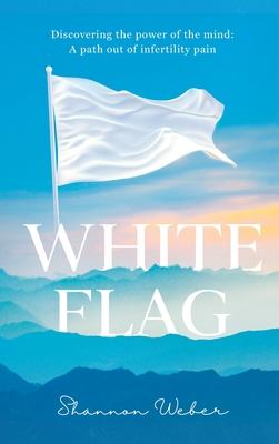 White Flag: Discovering the Power of the Mind: A Path out of Infertility Pain