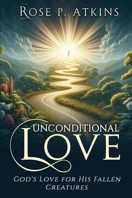 Unconditional Love: God’s Love for His Fallen Creatures: God’s Love for His Fallen Creatures