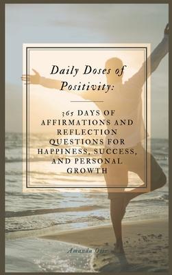 Daily Doses of Positivity: 365 Days of Affirmations and Reflection Questions for Happiness, Success, and Personal Growth Hard Cover