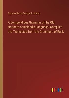 A Compendious Grammar of the Old Northern or Icelandic Language. Compiled and Translated from the Grammars of Rask