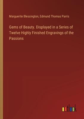 Gems of Beauty. Displayed in a Series of Twelve Highly Finished Engravings of the Passions