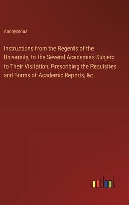 Instructions from the Regents of the University, to the Several Academies Subject to Their Visitation, Prescribing the Requisites and Forms of Academi