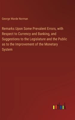 Remarks Upon Some Prevalent Errors, with Respect to Currency and Banking, and Suggestions to the Legislature and the Public as to the Improvement of t